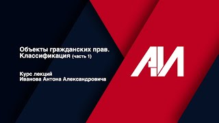 [Лекция 20] ГРАЖДАНСКОЕ ПРАВО. Общая часть. Тема: Объекты гражданских прав. Классификация (часть 1)