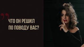 ТАРО РАСКЛАД Что он решил по поводу вас?