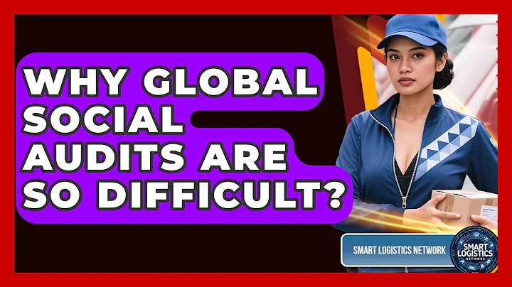 Why Global Social Audits Are So Difficult? - Smart Logistics Network
