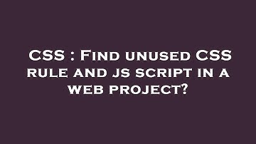 CSS : Find unused CSS rule and js script in a web project?