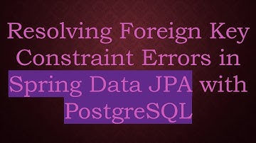 Resolving Foreign Key Constraint Errors in Spring Data JPA with PostgreSQL