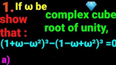 1.a) (1+ω–ω²)³ –(1–ω+ω²)³ = 0 . If ω be complex cube root of unity, show that (1+w–w²)³–(1–w+w²)³=0