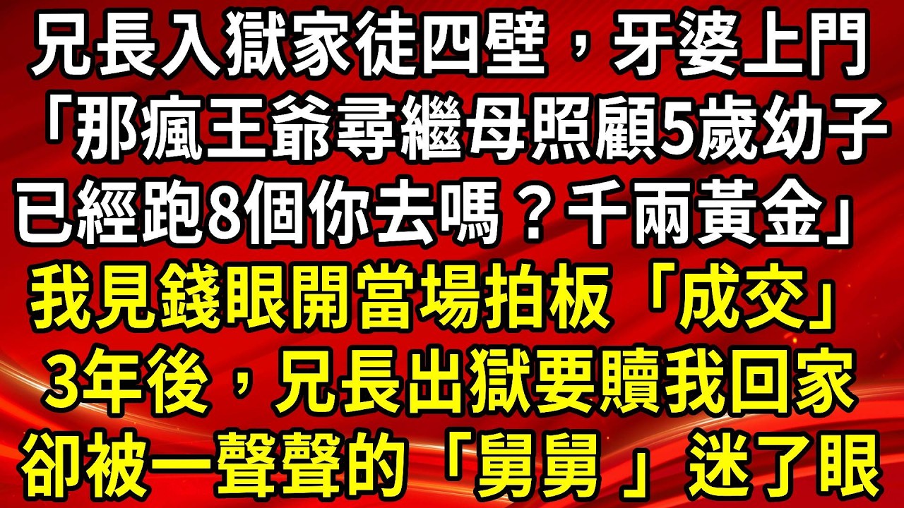 兄長入獄家徒四壁，牙婆上門「那瘋王爺尋繼母照顧5歲幼子,已經跑8個你去嗎？千兩黃金」我見錢眼開當場拍板「成交」3年後，兄長出獄要贖我回家,卻被一聲聲的「舅舅 」迷了眼#生活經驗#情感故事#養老