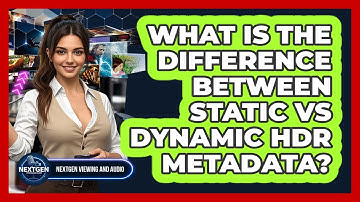 What Is The Difference Between Static Vs Dynamic HDR Metadata? - NextGen Viewing and Audio