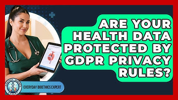 Are Your Health Data Protected By GDPR Privacy Rules? - Everyday Bioethics Expert