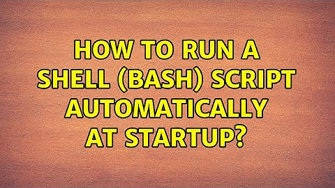 How to run a shell (bash) script automatically at startup?