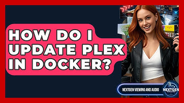 How Do I Update Plex In Docker? - NextGen Viewing and Audio