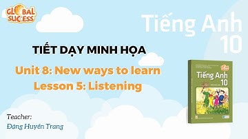 TIẾT DẠY MINH HỌA TA 10 GLOBAL SUCCESS  - Unit 8: New ways to learn - Lesson 5: Listening