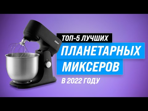 ТОП–5. Лучшие планетарные миксеры 💥 Рейтинг 2022 года 💥 Какой миксер лучше купить для дома?