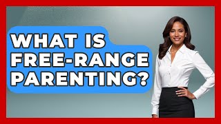 What Is Free-Range Parenting? - Better Family Relationships