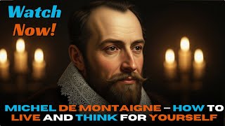 Michel de Montaigne — How to Live and Think for Yourself