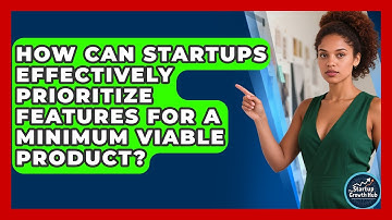 How Can Startups Effectively Prioritize Features For A Minimum Viable Product?