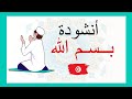 أنشودة بسم الله مكررة للحفظ أبدأ بسم الله كلامي من أجمل أناشيد الأطفال 