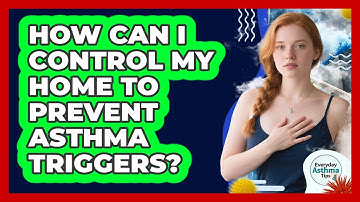 How Can I Control My Home To Prevent Asthma Triggers? - Everyday Asthma Tips
