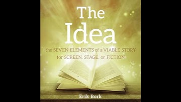 THE IDEA: The Seven Elements of a Viable Story for Screen, Stage, or Fiction - Erik Bork