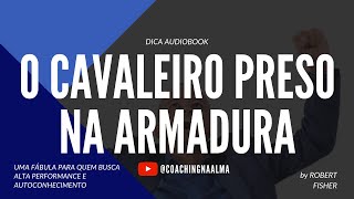 O CAVALEIRO PRESO NA ARMADURA - by Robert Fisher - FÁBULA DE AUTOCONHECIMENTO - DICA AUDIOBOOK