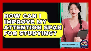 How Can I Improve My Attention Span For Studying? - Junior Year Jumpstart