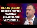 Hakan Çelenk: Herkes CHP'nin Van'daki çıkarmasını iyi izlemeli...