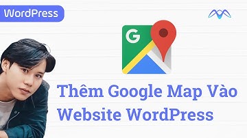 Hướng Dẫn 2 Cách Thêm Google Map Vào Website WordPress