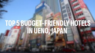 Top 5 Budget-Friendly Hotels in Ueno, Tokyo.