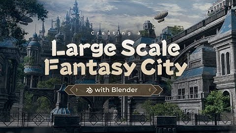 Creating a Large Scale Fantasy City with Blender