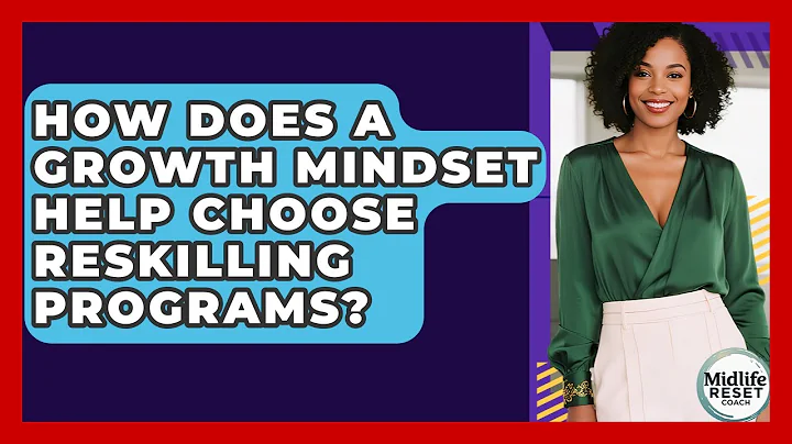 How Does A Growth Mindset Help Choose Reskilling Programs? - Midlife Reset Coach