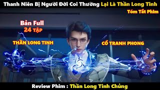 Thanh Niên Bị Người Đời Coi Thường Lại Là Thần Long Tinh Tái Sinh Review Phim Tóm Tắt Phim