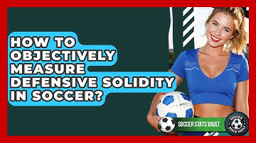 How To Objectively Measure Defensive Solidity In Soccer? - Soccer Stats Vault