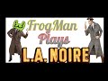 FrogMan plays L.A. Noire. (part one :P)