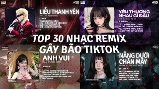 TOP 30 Nhạc Remix Gây Bão TikTok: Liễu Thanh Yên, Yêu Thương Nhau Gì Đâu, Nắng Dưới Chân Mây,Anh Vui