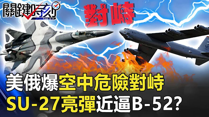 美俄爆空中危險對峙！ 俄羅斯SU-27「亮彈攔截」近逼美軍B-52轟炸機！？【關鍵時刻】20200902-2劉寶傑 王瑞德 黃世聰 姚惠珍 吳子嘉 - 天天要聞