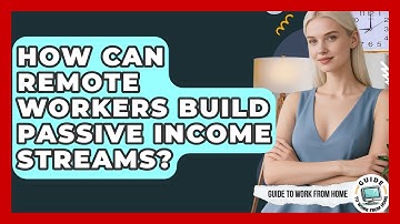 How Can Remote Workers Build Passive Income Streams? - Guide To Work From Home
