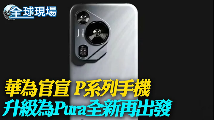 華為官宣 P系列手機升級為Pura全新再出發｜華為AI筆電用Intel CPU 共和黨議員批:華府最大謎團【全球現場】20240415 @Global_Vision - 天天要聞