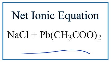 How to Write the Net Ionic Equation for NaCl + Pb(CH3COO)2 = PbCl2 + NaCH3COO