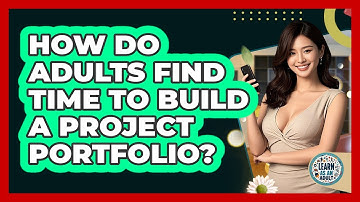 How Do Adults Find Time To Build A Project Portfolio? - Learn As An Adult