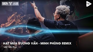 Hạt Mưa Vương Vấn - Minh Phùng Remix - Hạt Mưa Vương Vấn Anh Giờ Nay Đang Nơi Đâu Remix TikTok