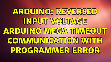 Arduino: Reversed Input Voltage Arduino Mega timeout communication with programmer error