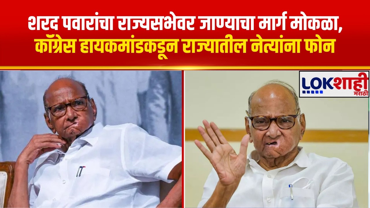 शरद पवारांचा राज्यसभेवर जाण्याचा मार्ग मोकळा,Congress हायकमांडकडून राज्यातील नेत्यांना फोन