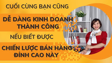 Cuối Cùng Bạn Cũng Dễ Dàng Kinh Doanh Thành Công Nếu Biết Chiến Lược Bán Hàng Đỉnh Cao Này