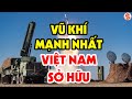 NGÃ NGỬA Với 7 Loại Vũ Khí Mạnh Nhất Mà Quân Đội Việt Nam Đang Sở Hữu