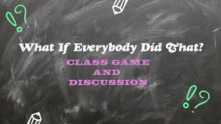 What If Everybody Did That? Class game/discussion