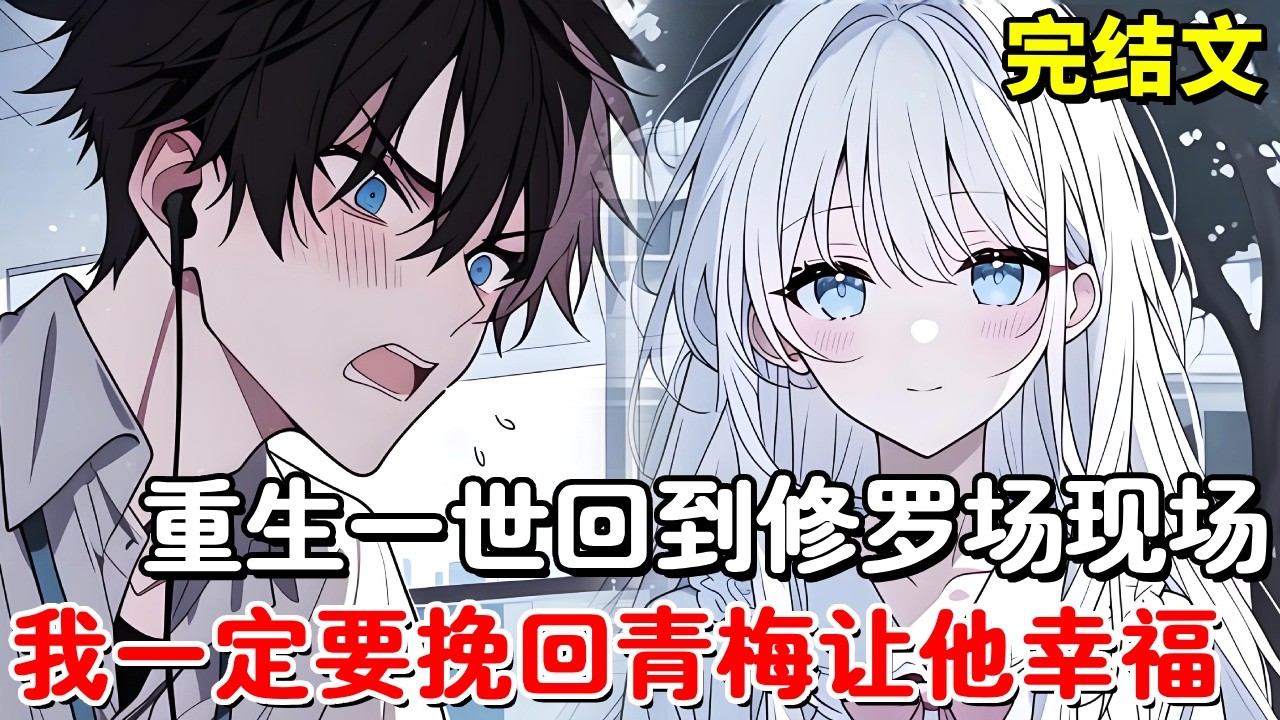 【完结文】众人都以为我最讨厌那个总爱打我小报告的小青梅，上一世她因为心脏病离我而去，重生一世回到修罗场挽回挚爱！【木羽说漫】