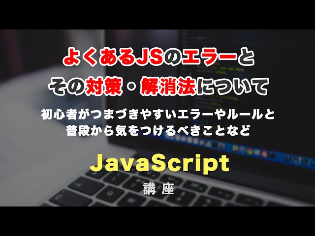 「よくあるJavaScriptのエラーと解決法・対処法について！初心者やJSの学び始めの人へ！」の動画サムネイル画像