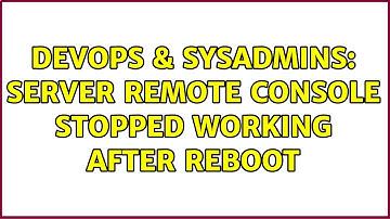 DevOps & SysAdmins: Server Remote Console Stopped working after reboot