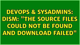 DevOps & SysAdmins: DISM: "The source files could not be found and download failed" Net Worth