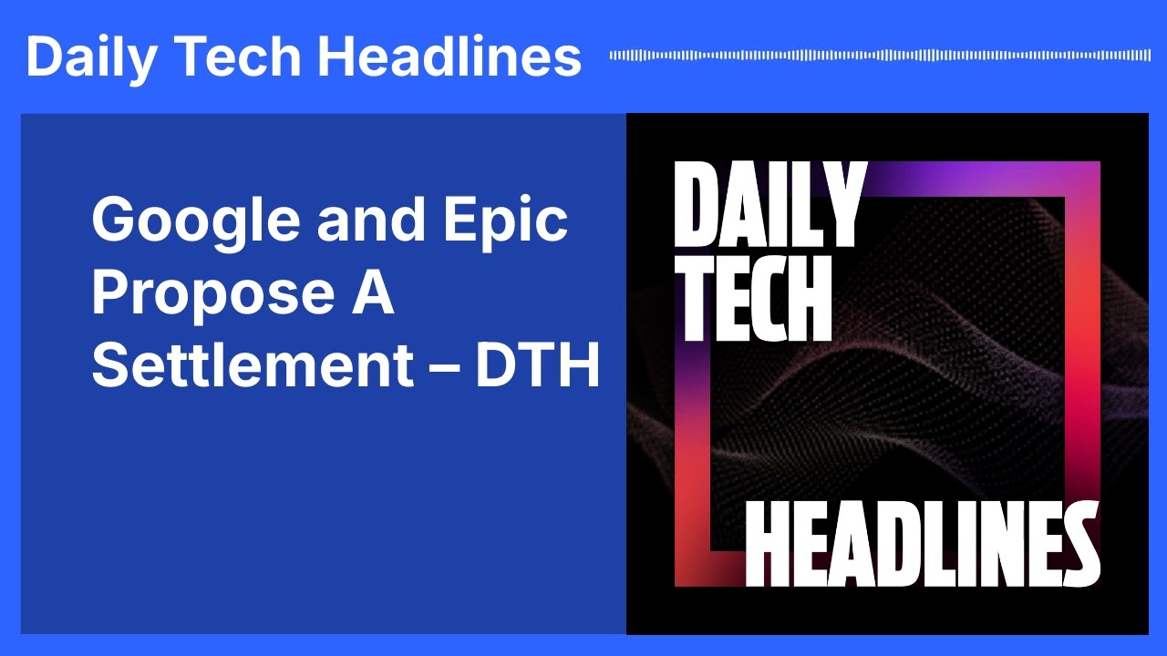 Google and Epic Propose A Settlement – DTH | Daily Tech Headlines