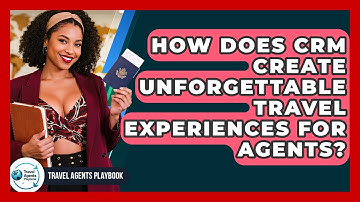 How Does CRM Create Unforgettable Travel Experiences For Agents? - Travel Agents Playbook