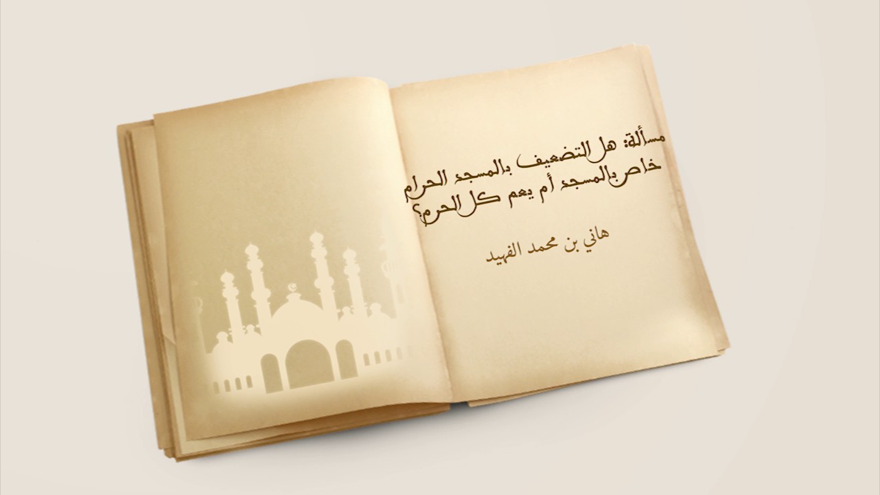 مسألة: هل التضعيف بالمسجد الحرام خاص بالمسجد أم يعم كل الحرم؟ هاني بن محمد الفهيد