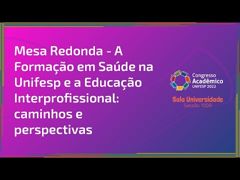 Sessão 1008: Mesa Redonda: A Formação em Saúde na Unifesp e a Educação Interprofissional: Caminhos e