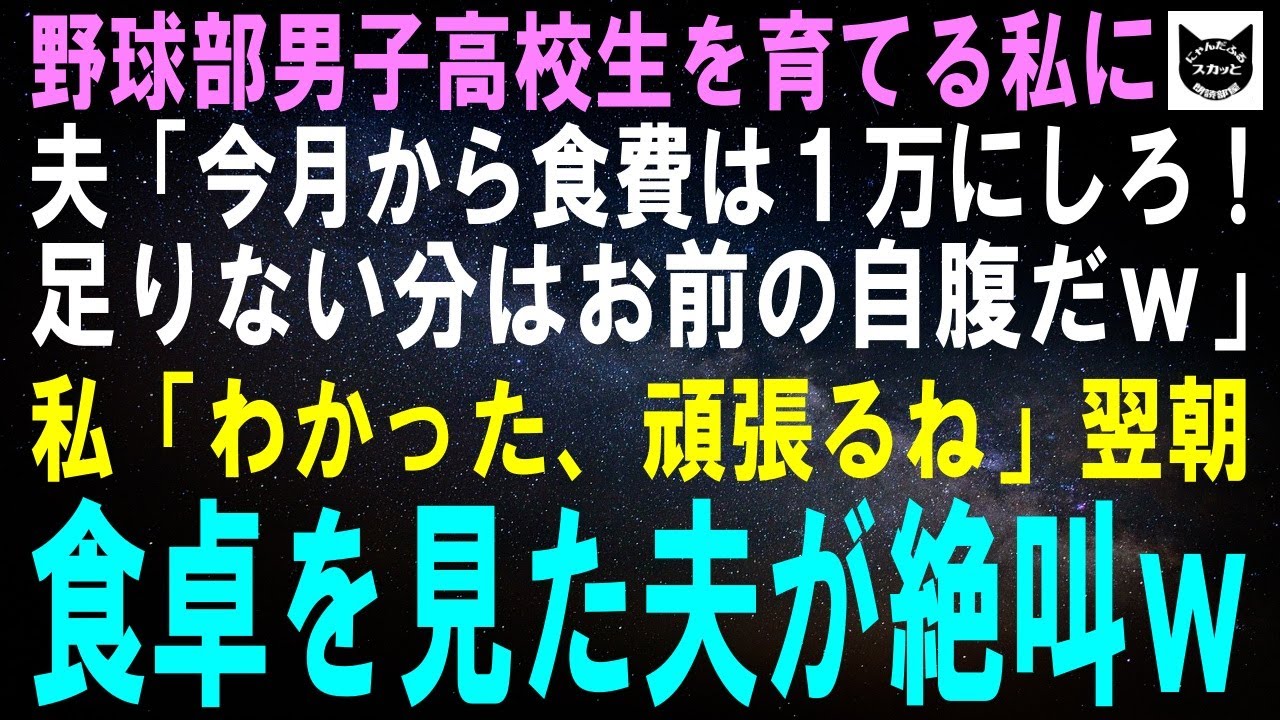 【スカッとする話】野球部男子高校生を育てる私に夫「これから食費は毎月1万円でやりくりしろ！足りない分はお前の自腹なｗ」私「わかった、頑張るね」翌朝、食卓を見た夫が絶叫ｗ【修羅場】